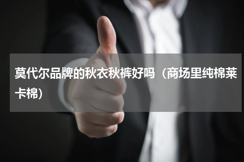 莫代尔品牌的秋衣秋裤好吗（商场里纯棉莱卡棉）