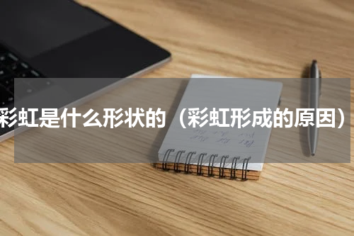 彩虹是什么形状的（彩虹形成的原因）