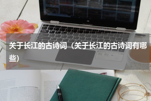 关于长江的古诗词（关于长江的古诗词有哪些）