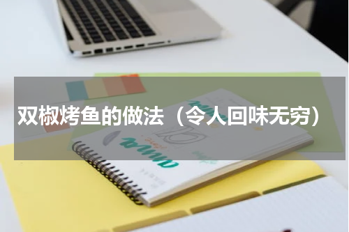 双椒烤鱼的做法（令人回味无穷）