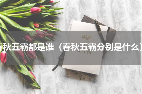 春秋五霸都是谁（春秋五霸分别是什么）