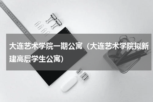 大连艺术学院一期公寓（大连艺术学院拟新建高层学生公寓）