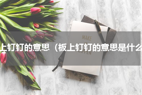 板上钉钉的意思（板上钉钉的意思是什么）