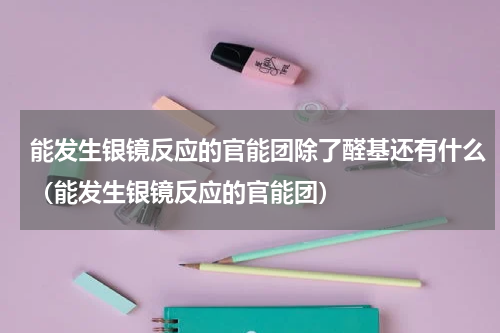 能发生银镜反应的官能团除了醛基还有什么（能发生银镜反应的官能团）
