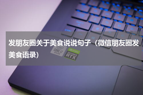 发朋友圈关于美食说说句子（微信朋友圈发美食语录）