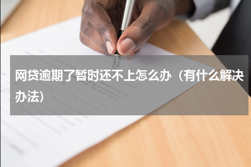 网贷逾期了暂时还不上怎么办（有什么解决办法）