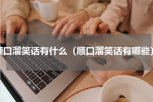 顺口溜笑话有什么（顺口溜笑话有哪些）