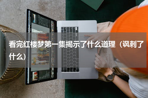 看完红楼梦第一集揭示了什么道理（讽刺了什么）