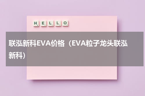 联泓新科EVA价格（EVA粒子龙头联泓新科）