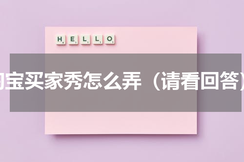 淘宝买家秀怎么弄（请看回答）