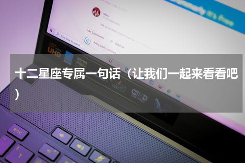 十二星座专属一句话（让我们一起来看看吧）