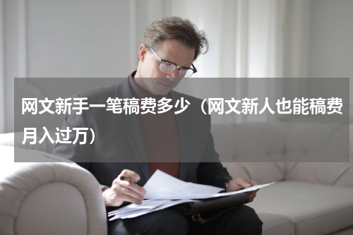 网文新手一笔稿费多少（网文新人也能稿费月入过万）