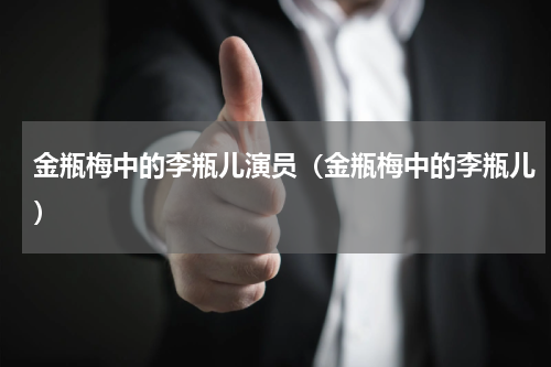 金瓶梅中的李瓶儿演员（金瓶梅中的李瓶儿）