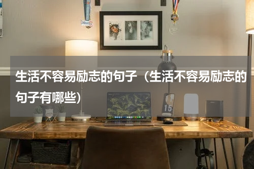 生活不容易励志的句子（生活不容易励志的句子有哪些）