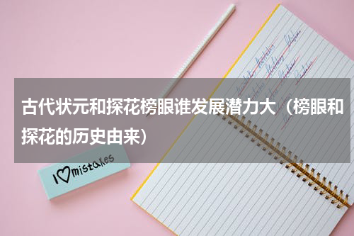 古代状元和探花榜眼谁发展潜力大（榜眼和探花的历史由来）