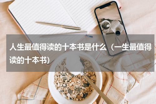 人生最值得读的十本书是什么（一生最值得读的十本书）