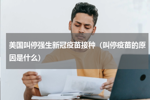 美国叫停强生新冠疫苗接种（叫停疫苗的原因是什么）