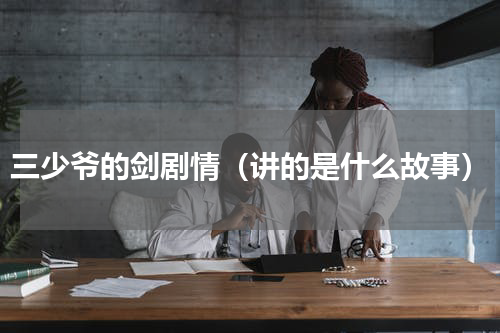 三少爷的剑剧情（讲的是什么故事）