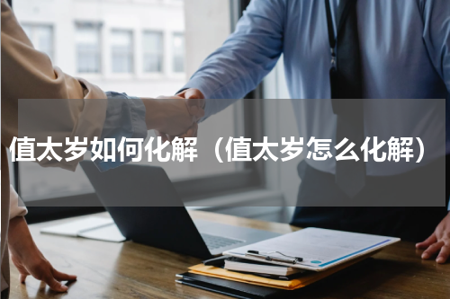 值太岁如何化解（值太岁怎么化解）