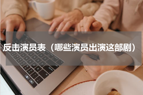 反击演员表（哪些演员出演这部剧）