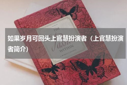 如果岁月可回头上官慧扮演者（上官慧扮演者简介）