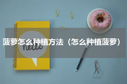 菠萝怎么种植方法（怎么种植菠萝）