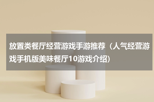 放置类餐厅经营游戏手游推荐（人气经营游戏手机版美味餐厅10游戏介绍）