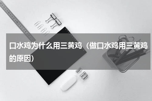 口水鸡为什么用三黄鸡（做口水鸡用三黄鸡的原因）