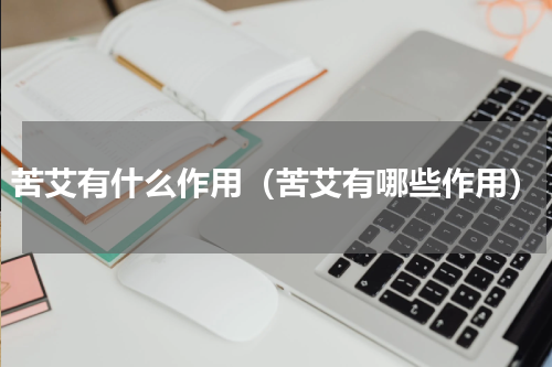苦艾有什么作用（苦艾有哪些作用）