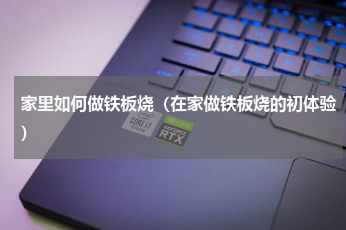 家里如何做铁板烧（在家做铁板烧的初体验）