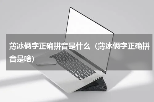 薄冰俩字正确拼音是什么（薄冰俩字正确拼音是啥）