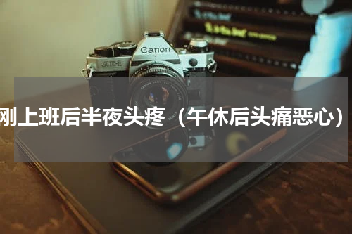 刚上班后半夜头疼（午休后头痛恶心）