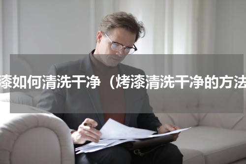 烤漆如何清洗干净（烤漆清洗干净的方法）