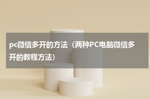 pc微信多开的方法（两种PC电脑微信多开的教程方法）