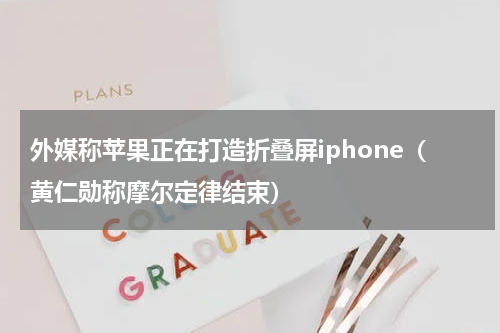 外媒称苹果正在打造折叠屏iphone（黄仁勋称摩尔定律结束）