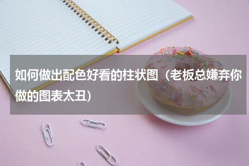如何做出配色好看的柱状图（老板总嫌弃你做的图表太丑）