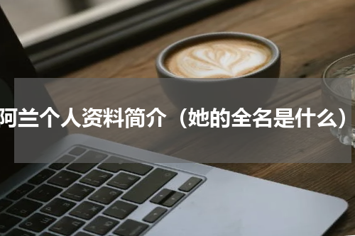 阿兰个人资料简介（她的全名是什么）