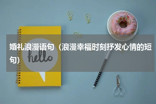 婚礼浪漫语句（浪漫幸福时刻抒发心情的短句）