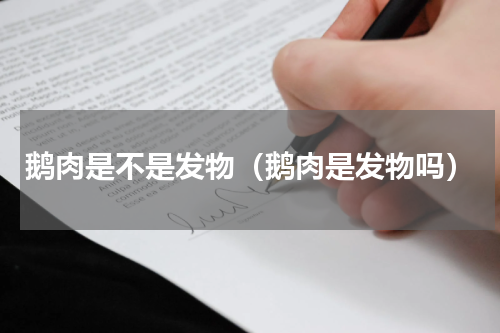 鹅肉是不是发物（鹅肉是发物吗）