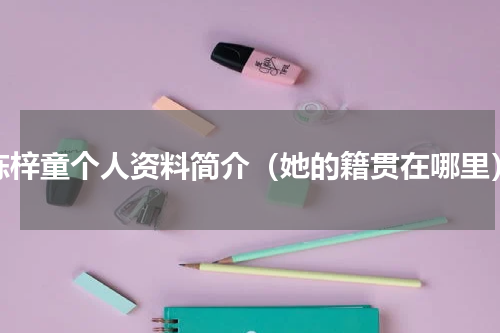 陈梓童个人资料简介（她的籍贯在哪里）