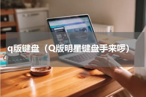 q版键盘（Q版明星键盘手来啰）