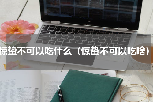 惊蛰不可以吃什么（惊蛰不可以吃啥）