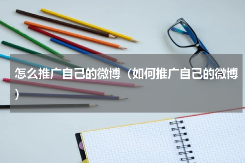 怎么推广自己的微博（如何推广自己的微博）