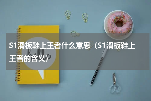 S1滑板鞋上王者什么意思（S1滑板鞋上王者的含义）