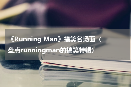 《Running Man》搞笑名场面（盘点runningman的搞笑特辑）