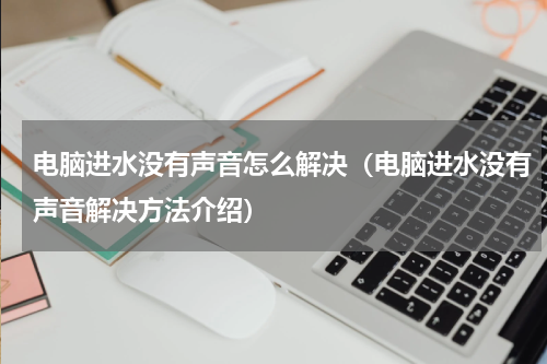 电脑进水没有声音怎么解决（电脑进水没有声音解决方法介绍）