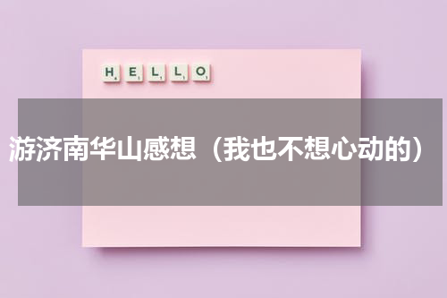 游济南华山感想（我也不想心动的）