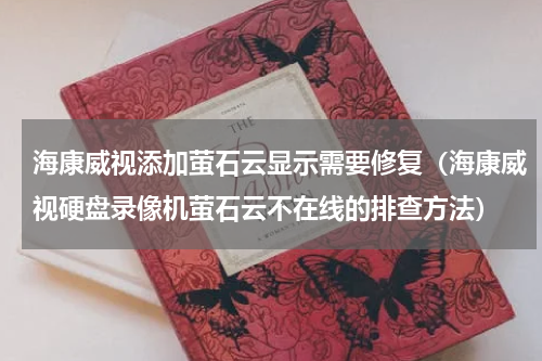 海康威视添加萤石云显示需要修复（海康威视硬盘录像机萤石云不在线的排查方法）