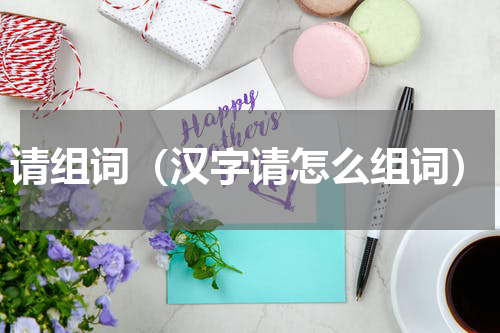 请组词（汉字请怎么组词）
