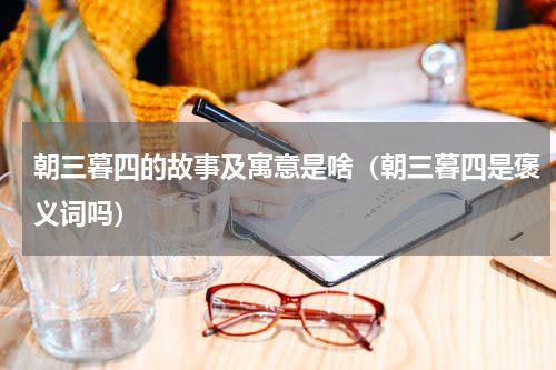 朝三暮四的故事及寓意是啥（朝三暮四是褒义词吗）